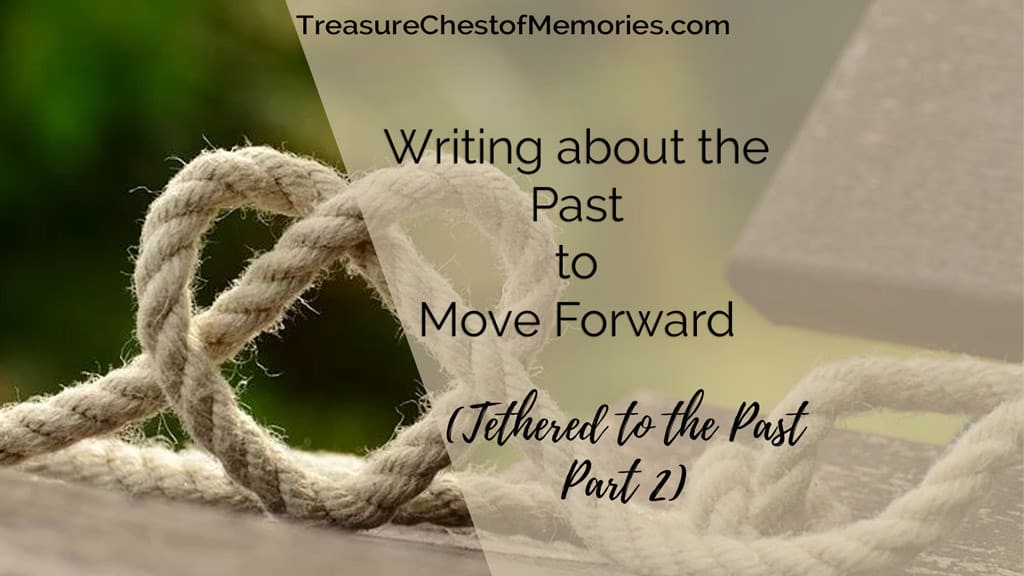 Writing about the Past to Move Forward (Tethered to the Past Part 2)